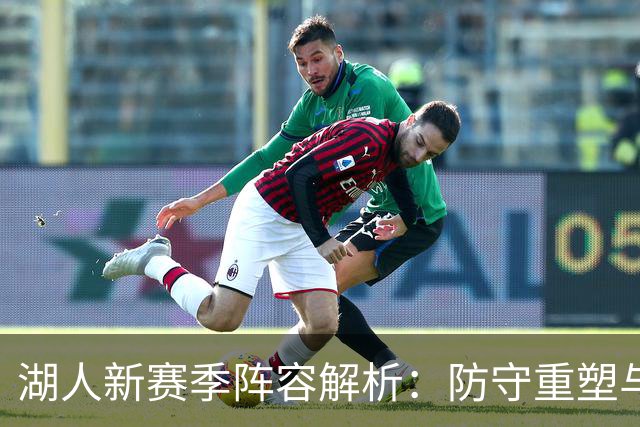 湖人新赛季阵容解析：防守重塑与挡拆战术的前景